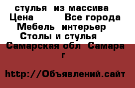 стулья  из массива › Цена ­ 800 - Все города Мебель, интерьер » Столы и стулья   . Самарская обл.,Самара г.